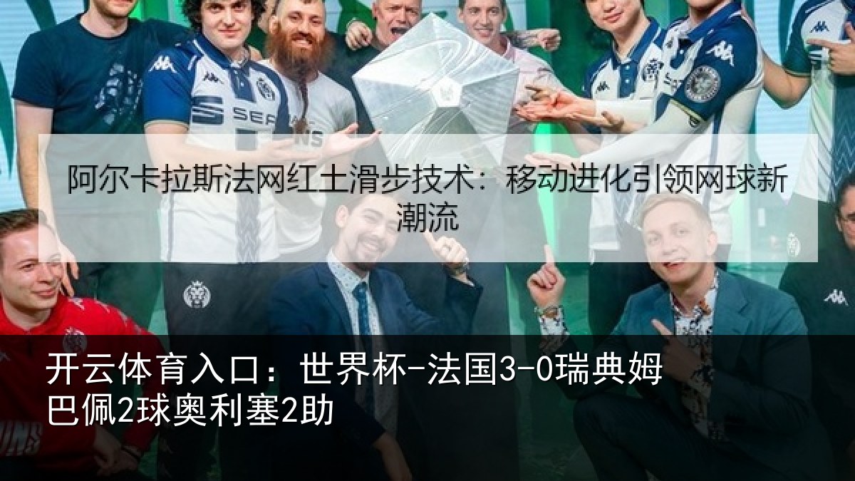 开云体育入口:世界杯-法国3-0瑞典姆巴佩2球奥利塞2助