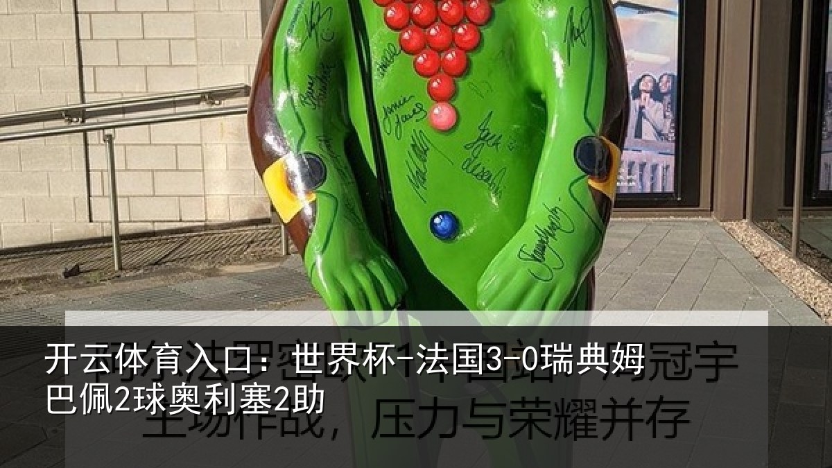 开云体育入口：世界杯-法国3-0瑞典姆巴佩2球奥利塞2助