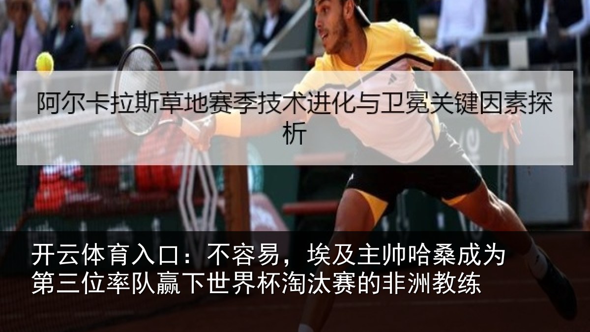 开云体育入口:不容易,埃及主帅相关情况队赢下世界杯淘汰赛的非洲教练