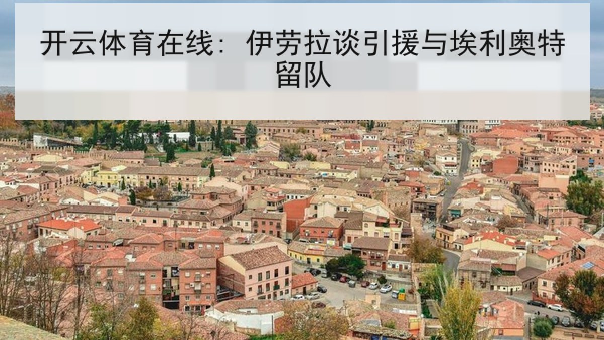 开云体育在线: 伊劳拉谈引援与埃利奥特留队 开云体育在线: 伊劳拉谈引援与埃利奥特留队