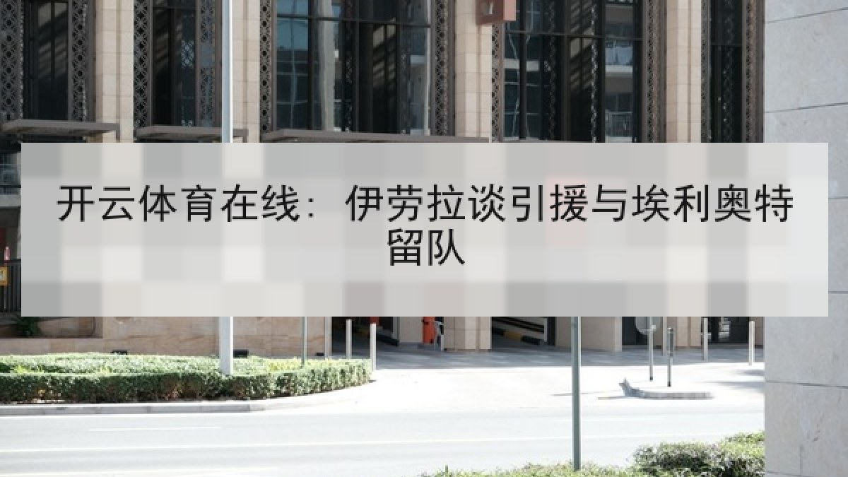 开云体育在线: 伊劳拉谈引援与埃利奥特留队