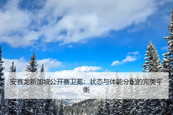 安赛龙新加坡公开赛卫冕：状态与体能分配的完美平衡