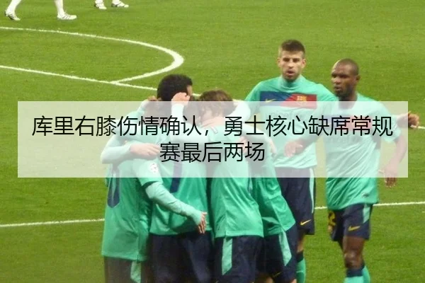 库里右膝伤情确认，勇士核心缺席常规赛最后两场