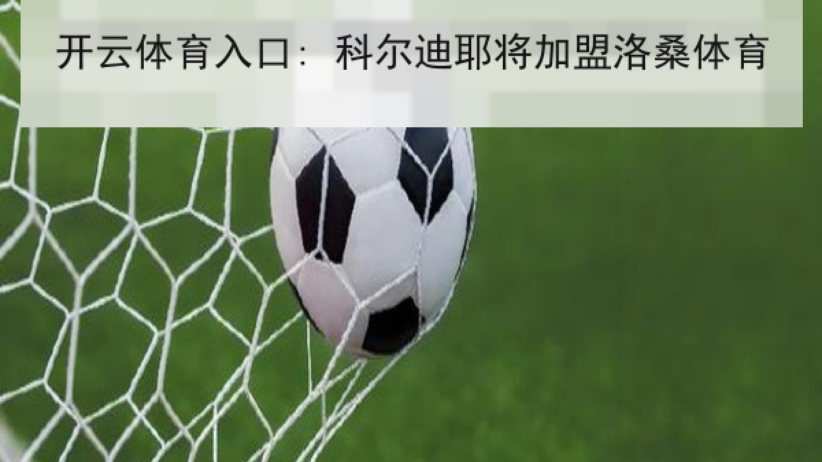 开云体育入口: 科尔迪耶将加盟洛桑体育