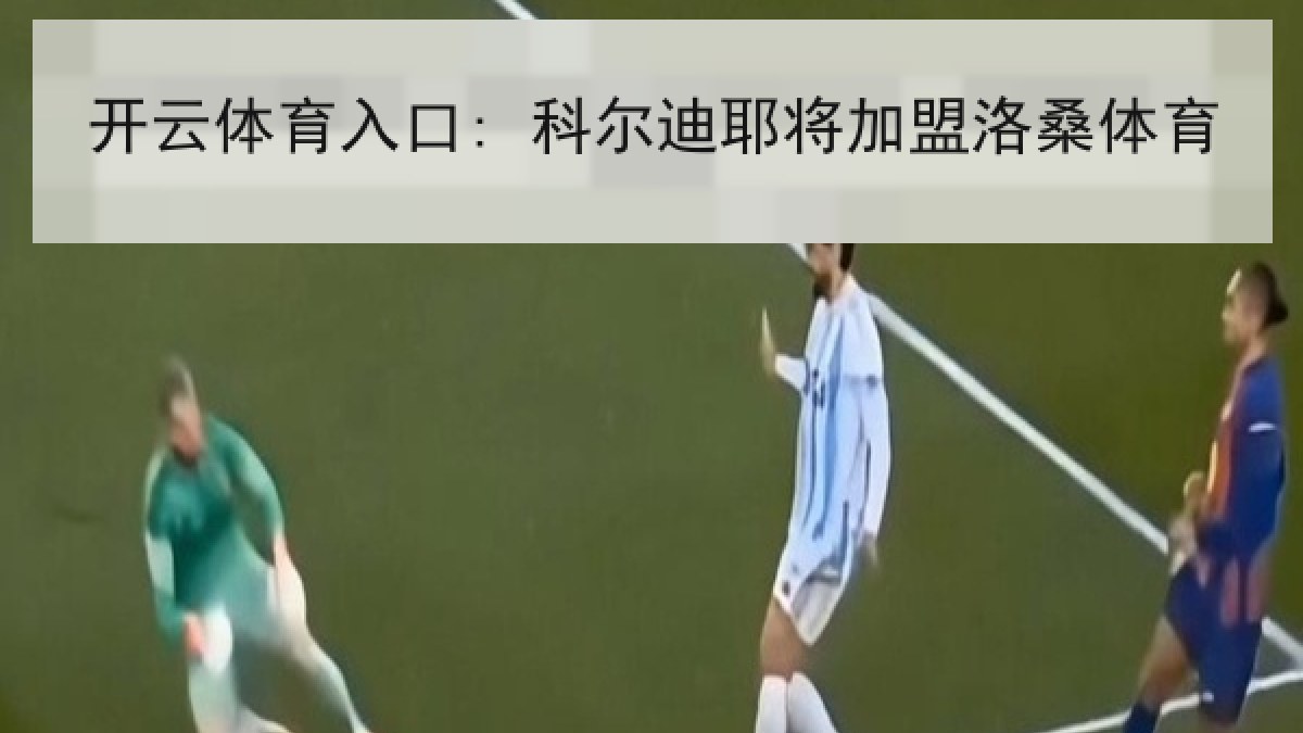 开云体育入口: 科尔迪耶将加盟洛桑体育