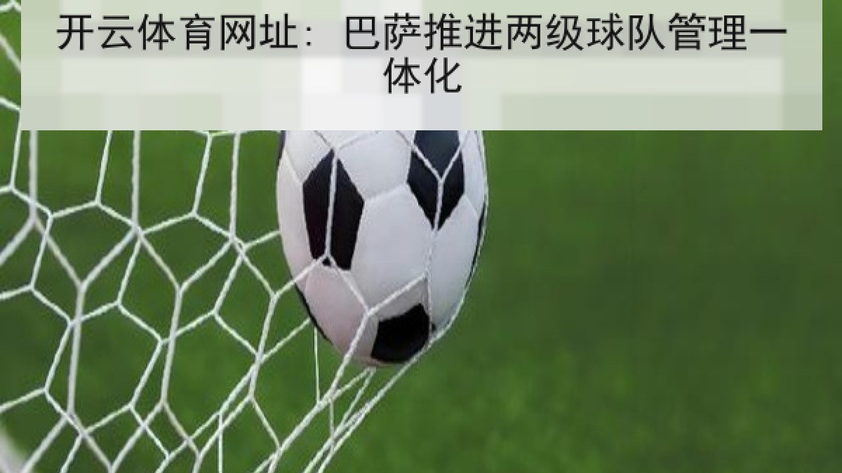 开云体育网址: 巴萨推进两级球队管理一体化