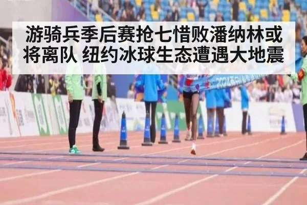 游骑兵季后赛抢七惜败潘纳林或将离队 纽约冰球生态遭遇大地震