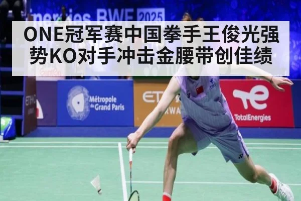 ONE冠军赛中国拳手王俊光强势KO对手冲击金腰带创佳绩