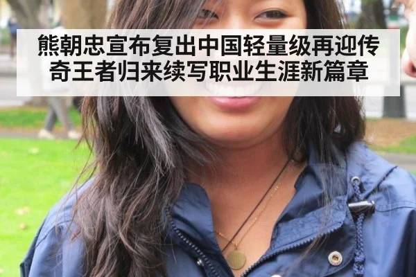 熊朝忠宣布复出中国轻量级再迎传奇王者归来续写职业生涯新篇章